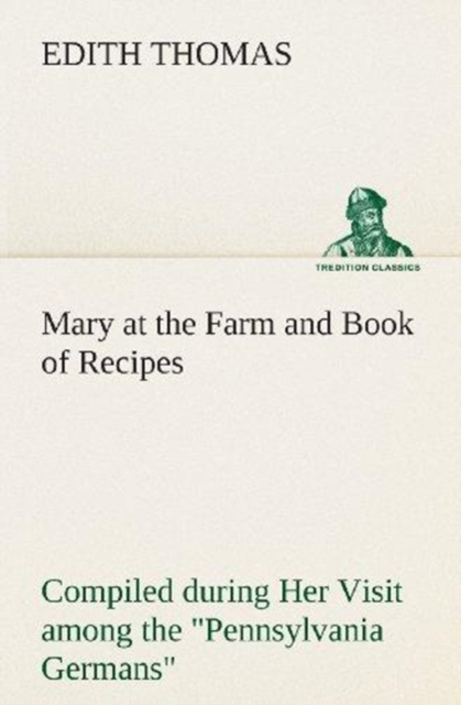 Mary at the Farm and Book of Recipes Compiled During Her Visit Among the Pennsylvania Germans, Paperback / softback Book