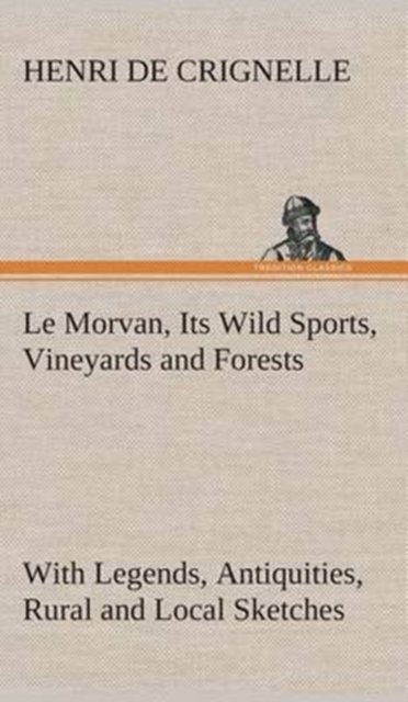 Le Morvan, [A District of France, ] Its Wild Sports, Vineyards and Forests with Legends, Antiquities, Rural and Local Sketches, Hardback Book