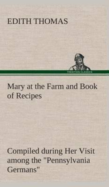 Mary at the Farm and Book of Recipes Compiled during Her Visit among the "Pennsylvania Germans", Hardback Book