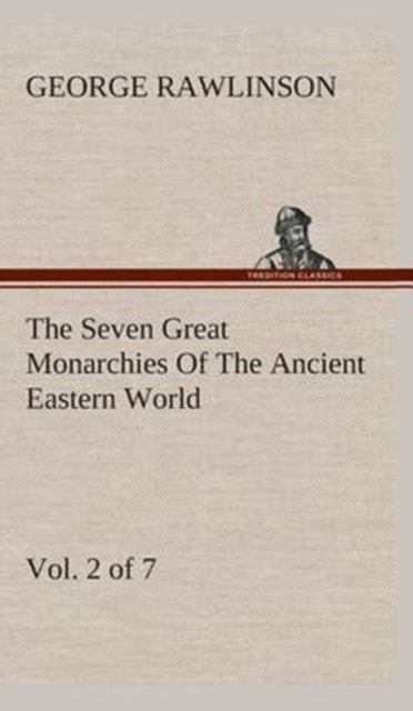 The Seven Great Monarchies of the Ancient Eastern World, Vol 2. (of 7) : Assyria the History, Geography, and Antiquities of Chaldaea, Assyria, Babylon, Media, Persia, Parthia, and Sassanian or New Per, Hardback Book