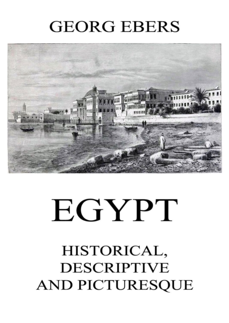 Egypt: Historical, Descriptive and Picturesque, EPUB eBook