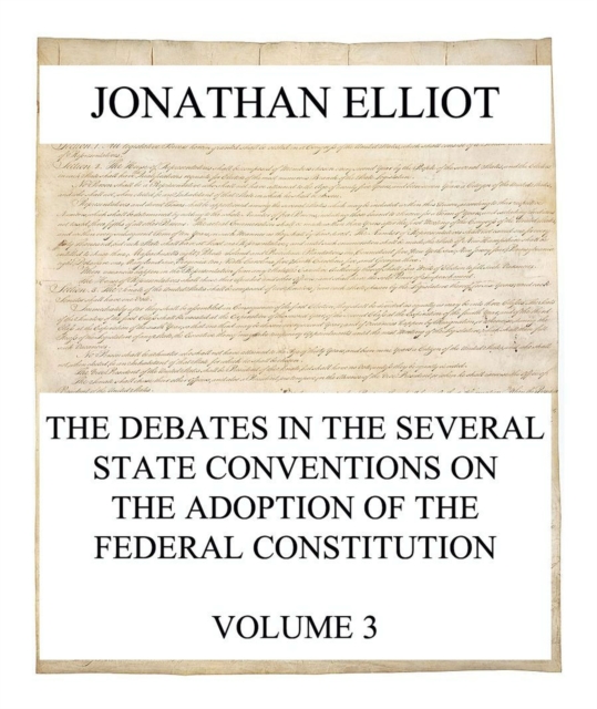 The Debates in the several State Conventions on the Adoption of the Federal Constitution, Vol. 3, EPUB eBook