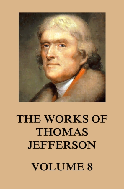 The Works of Thomas Jefferson : Volume 8: 1793 - 1798, EPUB eBook