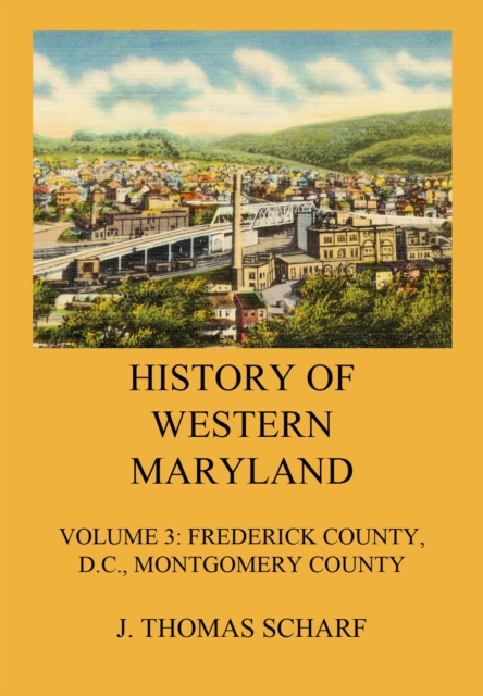 History of Western Maryland : Vol. 3: Frederick County (Contd.), D.C., Montgomery County, EPUB eBook