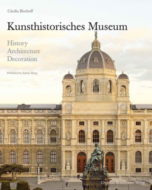 Kunsthistorisches Museum : History, Architecture, Decoration, Hardback Book