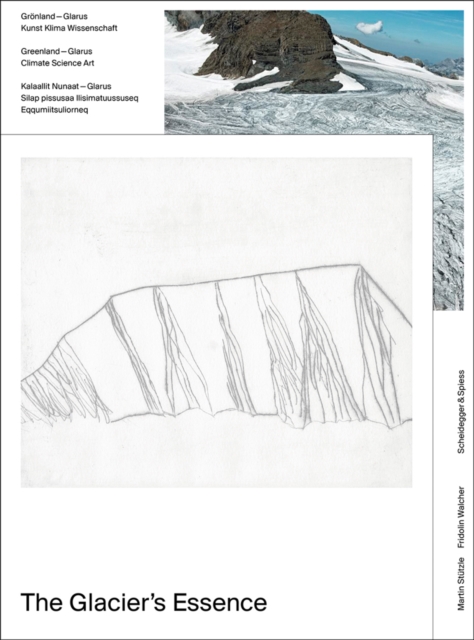 The Glacier's Essence : Greenland - Glarus. Climate, Science, Art, Paperback / softback Book