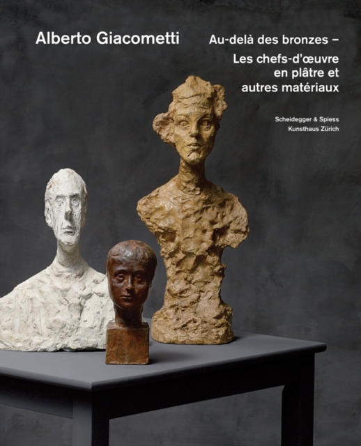 Alberto Giacometti - Au-Dela des Bronzes : Les Chefs-D'oeuvre en Platre? Et Autres Materiaux, Hardback Book