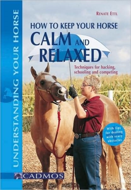 How to Keep Your Horse Calm and Relaxed : Techniques for Hacking, Schooling and Competing, Paperback / softback Book