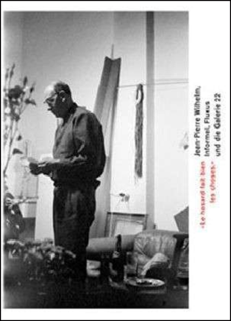 "Le Hasard Fait Bien Les Choses" : Jean-Pierre Wilhelm: Informel, Fluxus Und Die Galerie 22, Paperback / softback Book
