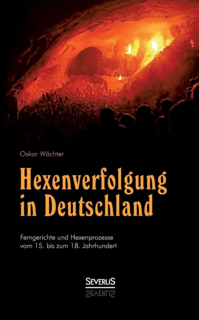 Hexenverfolgung in Deutschland : Femgerichte Und Hexenprozesse Vom 15. Bis Zum 18. Jahrhundert, Paperback / softback Book