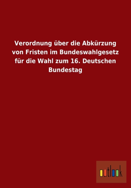 Verordnung Uber Die Abkurzung Von Fristen Im Bundeswahlgesetz Fur Die Wahl Zum 16. Deutschen Bundestag, Paperback / softback Book