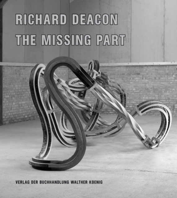 Richard Deacon : The Missing Part, Hardback Book