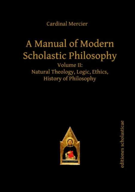 A Manual of Modern Scholastic Philosophy : Volume II: Natural Theology, Logic, Ethics, History of Philosophy, Hardback Book