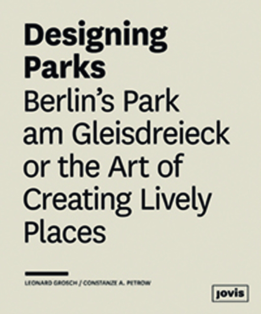 Designing Parks : Berlin’s Park am Gleisdreieck or the Art of Creating Lively Places, Hardback Book