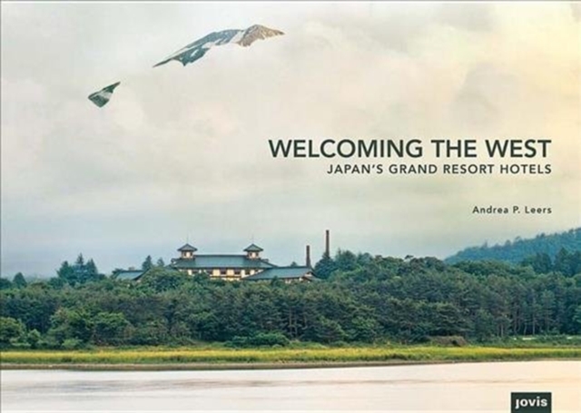Welcoming the West : Japan's Grand Resort Hotels, Hardback Book