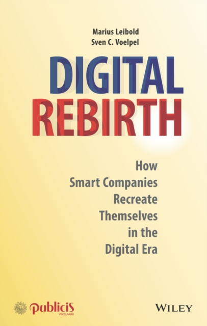 Digital Rebirth : How Smart Companies Recreate Themselves in the Digital Era, PDF eBook