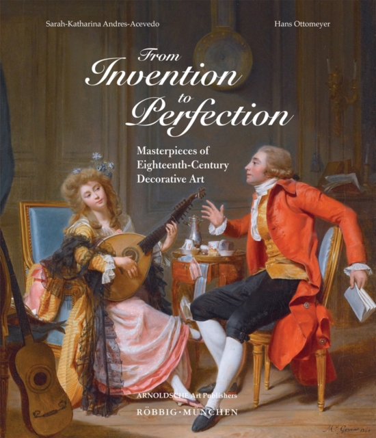 From Invention to Perfection : Masterpieces of Eighteenth Century Decorative Art, Hardback Book
