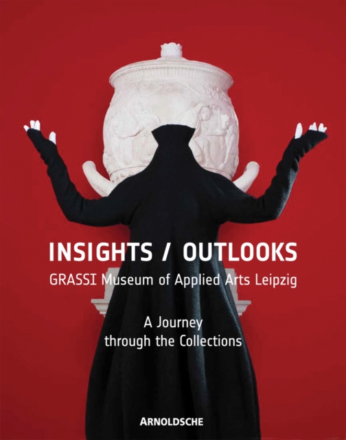 Insights / Outlooks : GRASSI Museum of Applied Arts Leipzig: A Journey through the Collections, Hardback Book