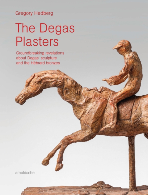 The Degas Plasters : Groundbreaking revelations about Degas’ sculpture and the Hebrard bronzes, Hardback Book