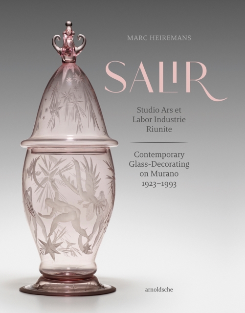 S.A.L.I.R. – Studio Ars et Labor Industrie Riunite : Contemporary Glass-Decorating on Murano, 1923–1993, Hardback Book