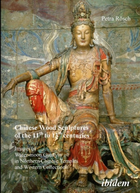 Chinese Wood Sculptures of the 11th to 13th cent - Images of Water-moon Guanyin in Northern Chinese Temples and Western Collections, Paperback / softback Book
