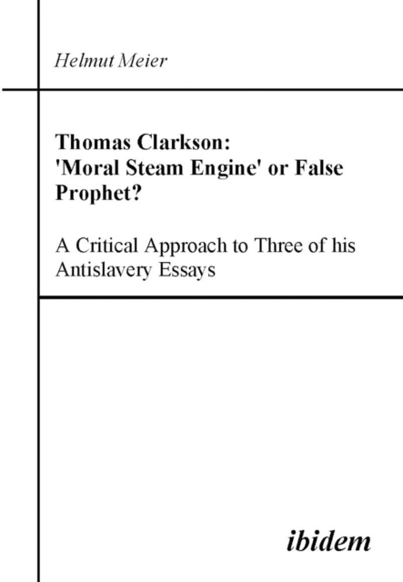 Thomas Clarkson : 'moral Steam Engine' or False Prophet? a Critical Approach to Three of His Antislavery Essays., Paperback / softback Book