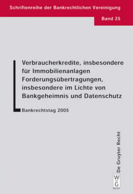 Verbraucherkredite, insbesondere fur Immobilienanlagen. Forderungsubertragungen, insbesondere im Lichte von Bankgeheimnis und Datenschutz : Bankrechtstag 2005, Hardback Book