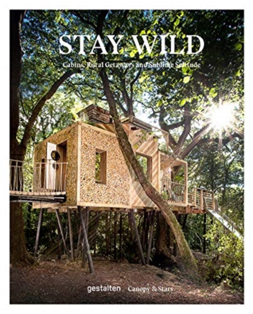Stay Wild : Rural Getaways and Sublime Solitude, Hardback Book