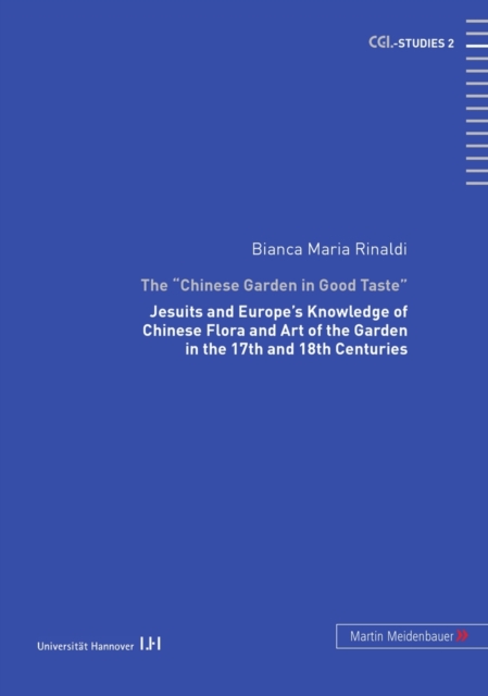 The Chinese Garden in Good Taste : Jesuits and Europe's Knowledge of Chinese Flora and Art of the Garden in the 17th and 18th Centuries, Hardback Book