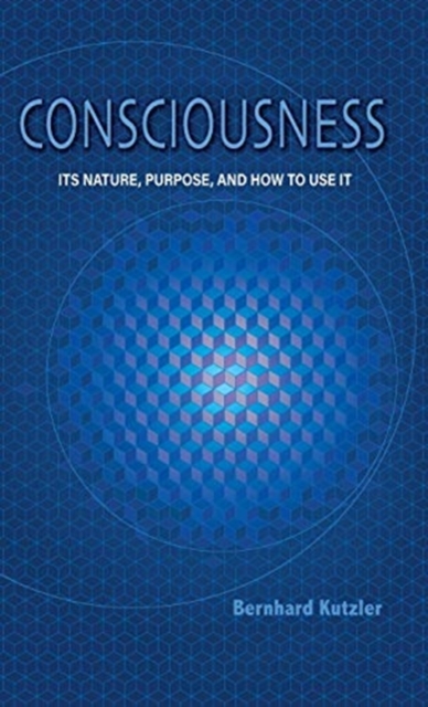 Consciousness : Its Nature, Purpose, and How to Use It, Hardback Book