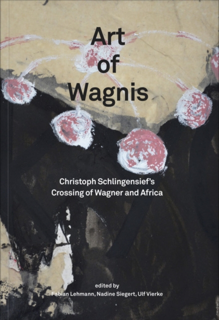 Art of Wagnis : Christoph Schlingensief's Crossing of Wagner and Africa, Paperback / softback Book