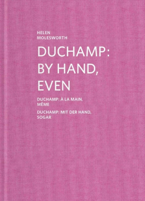 Helen Molesworth : Duchamp: By Hand, Even, Hardback Book