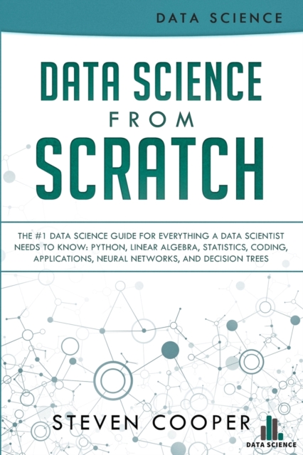Data Science From Scratch : The #1 Data Science Guide For Everything A Data Scientist Needs To Know: Python, Linear Algebra, Statistics, Coding, Applications, Neural Networks, And Decision Trees, Paperback / softback Book