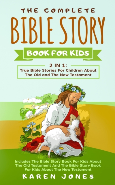 The Complete Bible Story Book For Kids : True Bible Stories For Children About The Old and The New Testament Every Christian Child Should Know, Paperback / softback Book