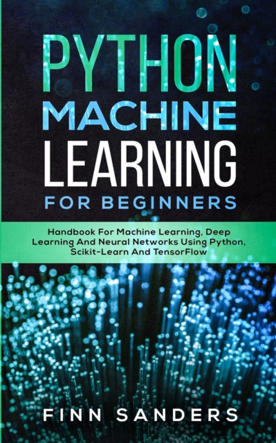 Python Machine Learning For Beginners : Handbook For Machine Learning, Deep Learning And Neural Networks Using Python, Scikit-Learn And TensorFlow, Paperback / softback Book
