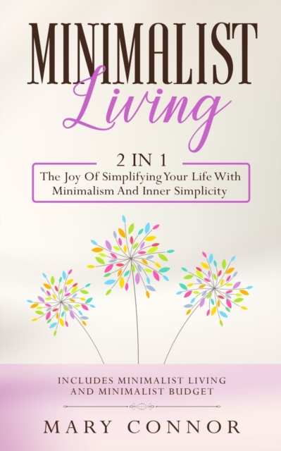 Minimalist Living : 2 In 1: The Joy Of Simplifying Your Life With Minimalism And Inner Simplicity: Includes Minimalist Living And Minimalist Budget, Paperback / softback Book