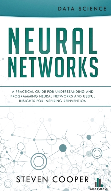 Neural Networks : A Practical Guide For Understanding And Programming Neural Networks And Useful Insights For Inspiring Reinvention, Hardback Book