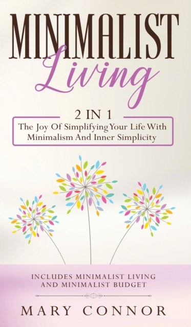 Minimalist Living : 2 In 1: The Joy Of Simplifying Your Life With Minimalism And Inner Simplicity: Includes Minimalist Living And Minimalist Budget, Hardback Book