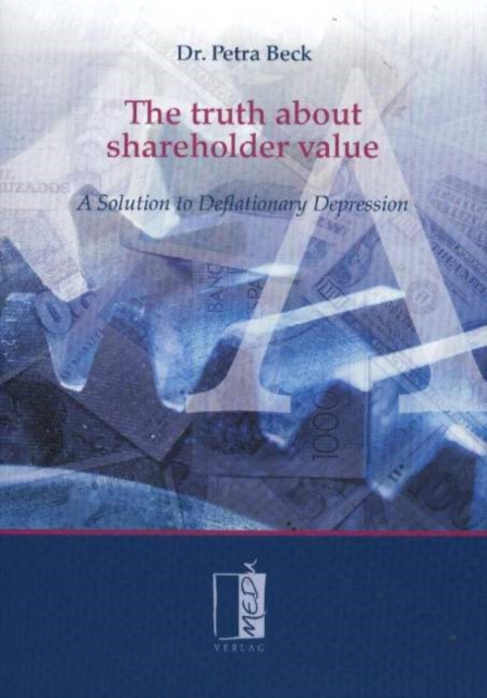 Truth About Shareholder Value : A Solution to Deflationary Depression, Hardback Book