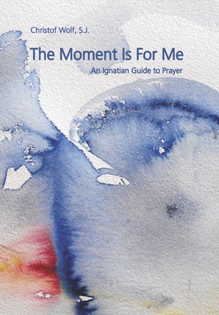 The Moment Is For Me : An Ignatian Guide to Prayer, Paperback / softback Book