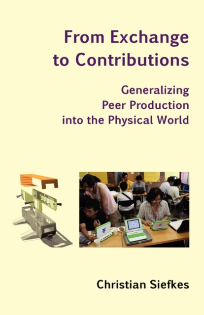 From Exchange to Contributions : Generalizing Peer Production Into the Physical World, Paperback / softback Book