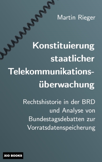 Konstituierung Staatlicher Telekommunikations berwachung : Rechtshistorie in Der Brd Und Analyse Von Bundestagsdebatten Zur Vorratsdatenspeicherung, Hardback Book
