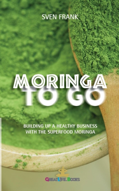 Moringa to Go : Building up a healthy business with the superfood moringa, Paperback / softback Book