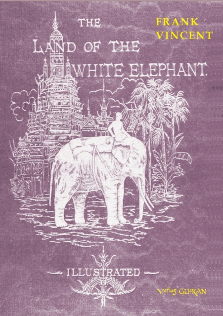The Land of the White Elephant : Sights and scenes in South-Eastern Asia, a personal narrative of travel and adventure in farther India, embracing the countries of Burma, Siam, Cambodia, and Cochin-Ch, Paperback / softback Book