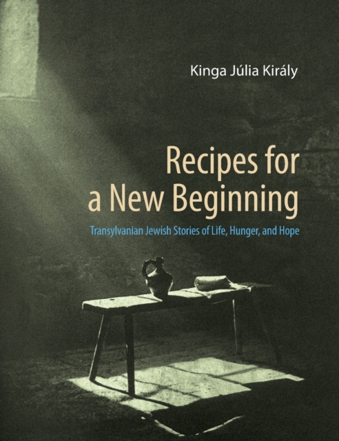 Recipes for a New Beginning : Transylvanian Jewish Stories of Life, Hunger, and Hope, Hardback Book