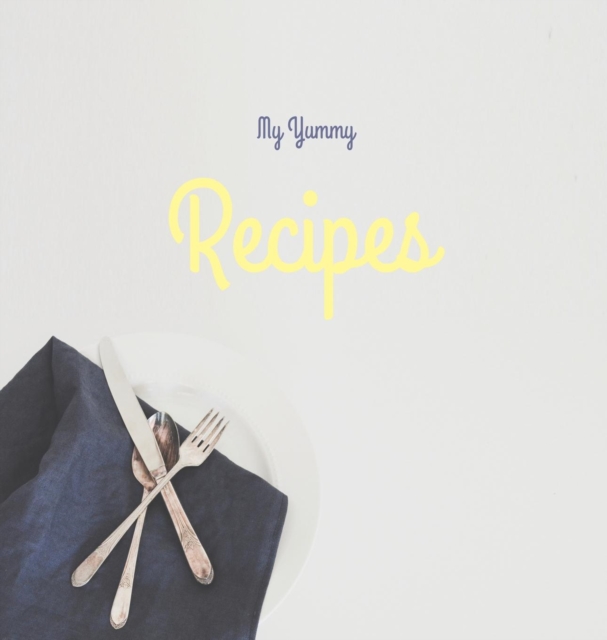 My Yummy Recipes : Premium Hardcover Recipe Journal 8.5 X 8.5 Inches. Your Blank Recipe Cookbook for All Your Precious Family Recipes. Awesome Kitchen Gift., Hardback Book