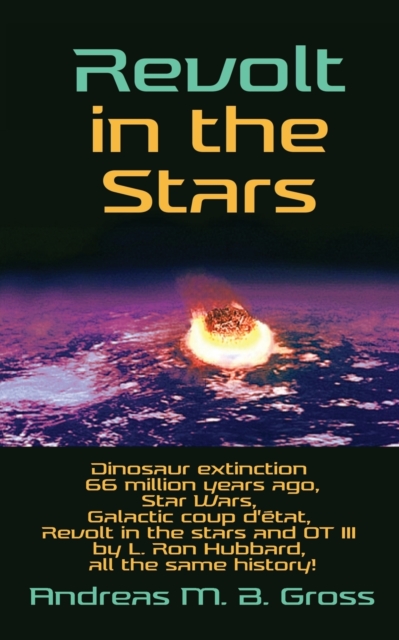 Revolt in the Stars : Dinosaur extinction 66 million years ago, Star Wars, Galactic coup d'etat, Revolt in the stars and OT III by L. Ron Hubbard, all the same history!, Paperback / softback Book