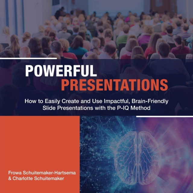 Powerful Presentations : How to Easily Create and Use Impactful, Brain-Friendly Slide Presentations with the P-IQ Method, Paperback / softback Book