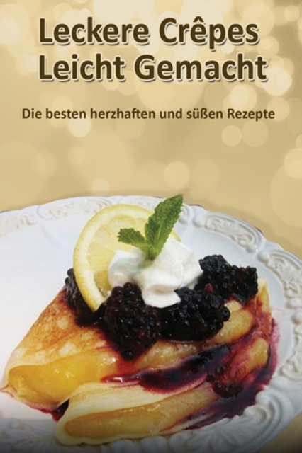 Leckere Crepes - Leicht Gemacht : Die besten herzhaften und sussen Rezepte, Paperback / softback Book