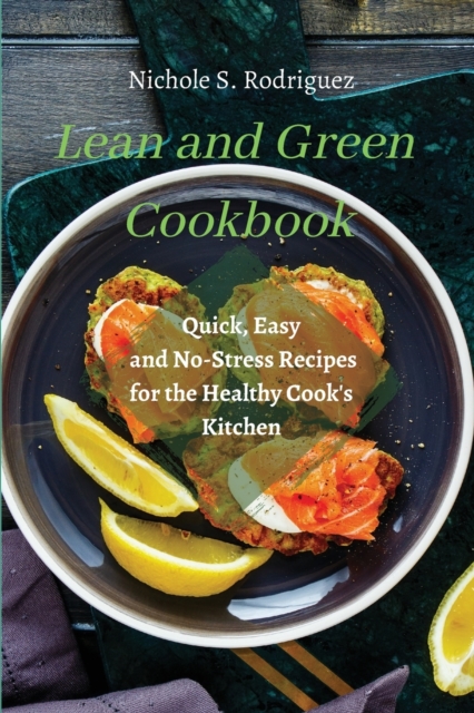 Lean and Green Cookbook : Quick, Easy and No-Stress Recipes for the Healthy Cook's Kitchen, Paperback / softback Book